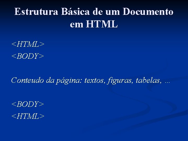 Estrutura Básica de um Documento em HTML <HTML> <BODY> Conteudo da página: textos, figuras,