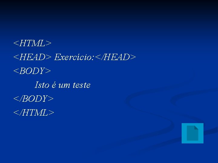 <HTML> <HEAD> Exercício: </HEAD> <BODY> Isto é um teste </BODY> </HTML> 