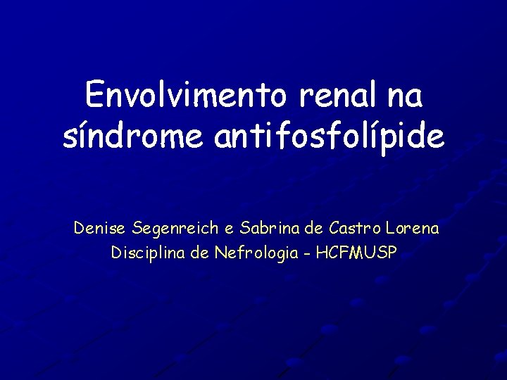 Envolvimento renal na síndrome antifosfolípide Denise Segenreich e Sabrina de Castro Lorena Disciplina de