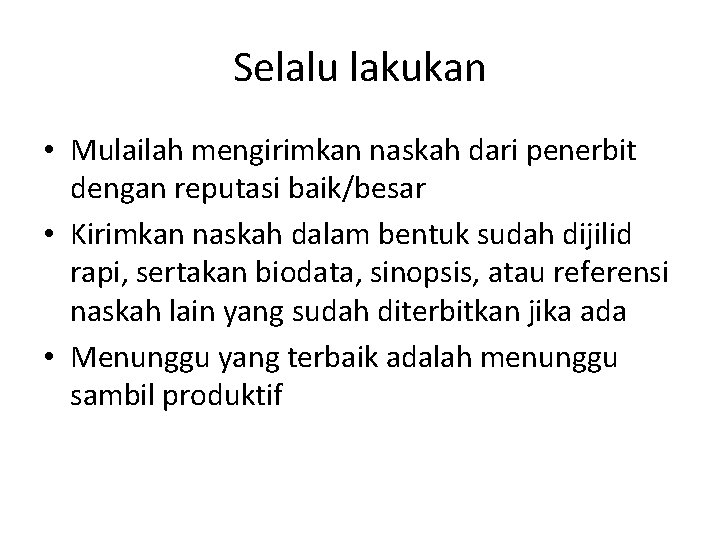 Selalu lakukan • Mulailah mengirimkan naskah dari penerbit dengan reputasi baik/besar • Kirimkan naskah