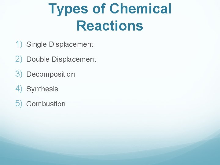 Types of Chemical Reactions 1) Single Displacement 2) Double Displacement 3) Decomposition 4) Synthesis