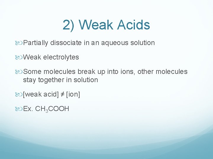 2) Weak Acids Partially dissociate in an aqueous solution Weak electrolytes Some molecules break