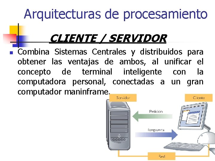 Arquitecturas de procesamiento CLIENTE / SERVIDOR n Combina Sistemas Centrales y distribuidos para obtener