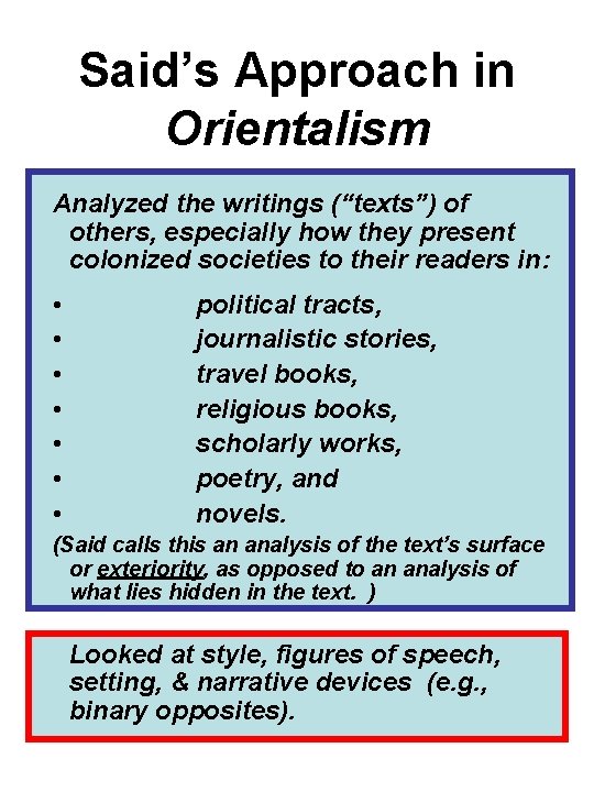 Said’s Approach in Orientalism Analyzed the writings (“texts”) of others, especially how they present