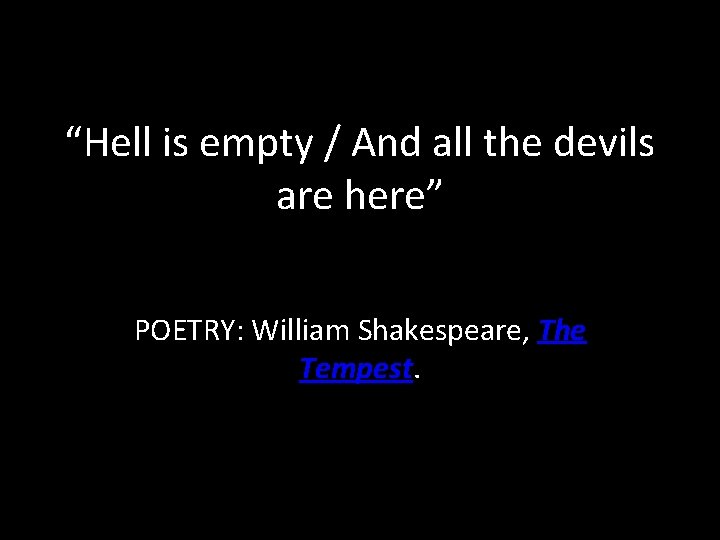 “Hell is empty / And all the devils are here” POETRY: William Shakespeare, The