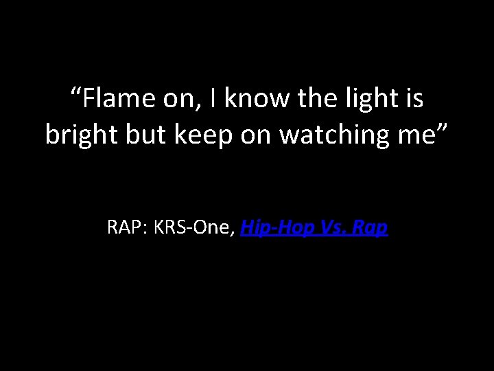 “Flame on, I know the light is bright but keep on watching me” RAP: