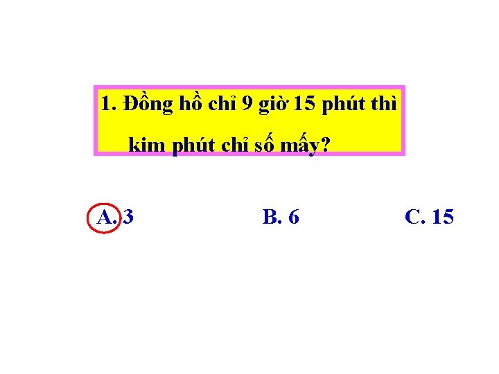 1. Đồng hồ chỉ 9 giờ 15 phút thì kim phút chỉ số mấy?