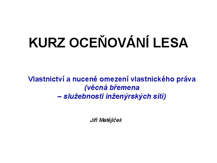 KURZ OCEŇOVÁNÍ LESA Vlastnictví a nucené omezení vlastnického práva (věcná břemena – služebnosti inženýrských