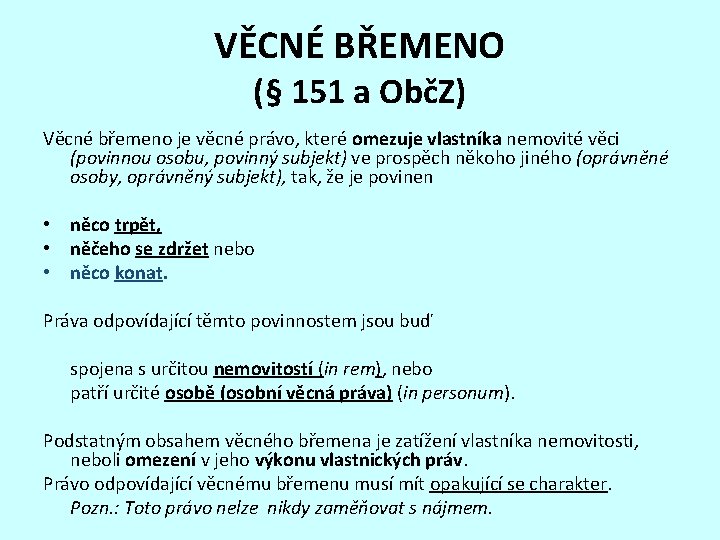 VĚCNÉ BŘEMENO (§ 151 a ObčZ) Věcné břemeno je věcné právo, které omezuje vlastníka