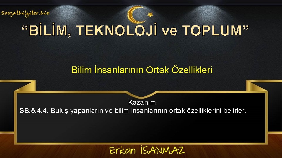 “BİLİM, TEKNOLOJİ ve TOPLUM” Bilim İnsanlarının Ortak Özellikleri Kazanım SB. 5. 4. 4. Buluş