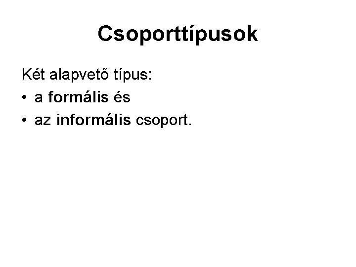 Csoporttípusok Két alapvető típus: • a formális és • az informális csoport. 