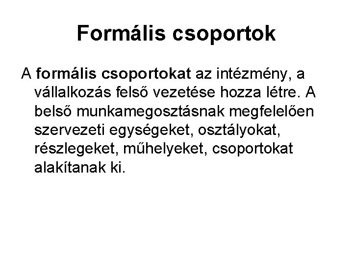 Formális csoportok A formális csoportokat az intézmény, a vállalkozás felső vezetése hozza létre. A