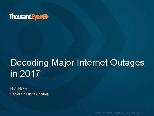 Decoding Major Internet Outages in 2017 Nitin Nayar Senior Solutions Engineer Confidential © 2017