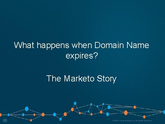 What happens when Domain Name expires? The Marketo Story © 2017 Thousand. Eyes Inc.