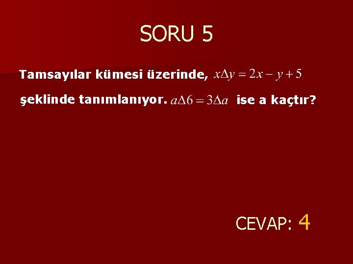 SORU 5 Tamsayılar kümesi üzerinde, şeklinde tanımlanıyor. ise a kaçtır? CEVAP: 4 