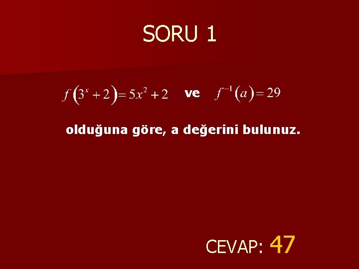 SORU 1 ve olduğuna göre, a değerini bulunuz. CEVAP: 47 