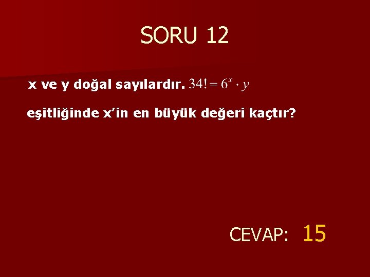 SORU 12 x ve y doğal sayılardır. eşitliğinde x’in en büyük değeri kaçtır? CEVAP: