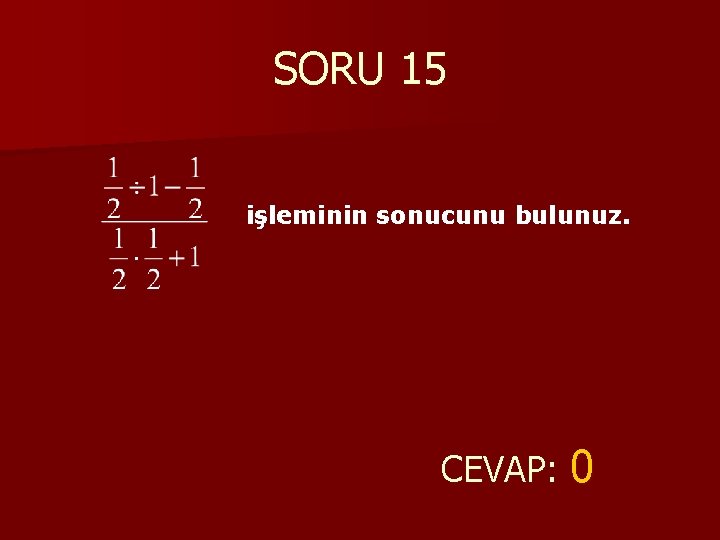 SORU 15 işleminin sonucunu bulunuz. CEVAP: 0 