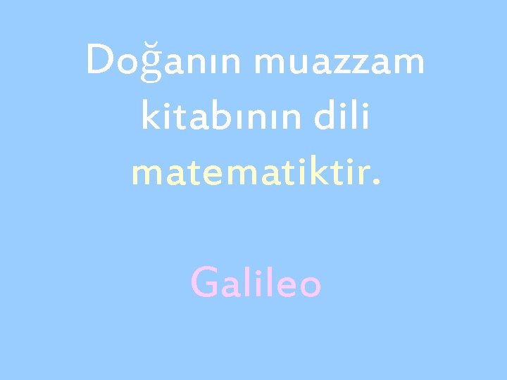 Doğanın muazzam kitabının dili matematiktir. Galileo 