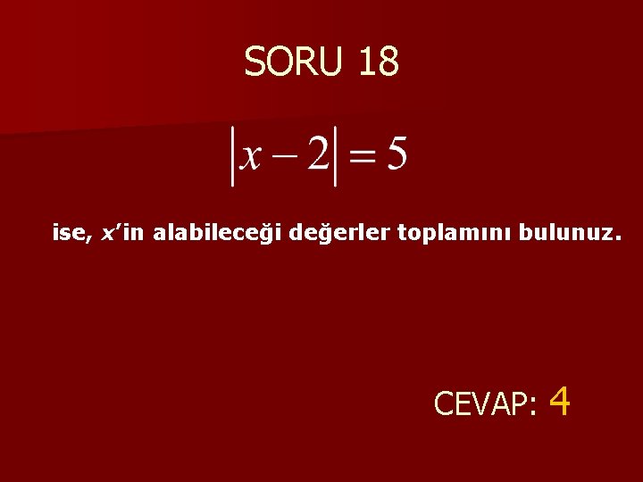 SORU 18 ise, x’in alabileceği değerler toplamını bulunuz. CEVAP: 4 