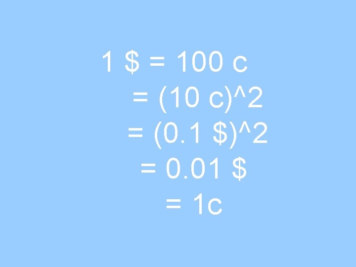 1 $ = 100 c = (10 c)^2 = (0. 1 $)^2 = 0.