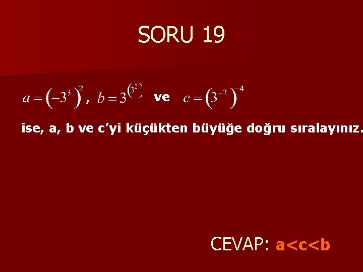 SORU 19 , ve ise, a, b ve c’yi küçükten büyüğe doğru sıralayınız. CEVAP: