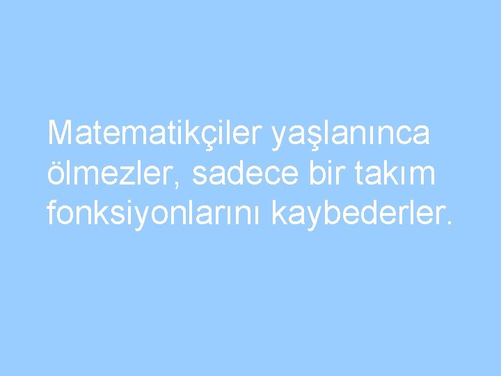 Matematikçiler yaşlanınca ölmezler, sadece bir takım fonksiyonlarını kaybederler. 