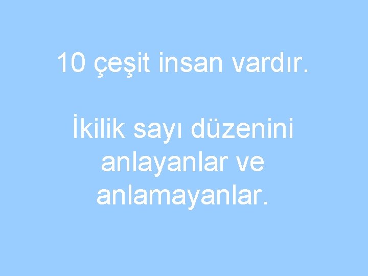 10 çeşit insan vardır. İkilik sayı düzenini anlayanlar ve anlamayanlar. 