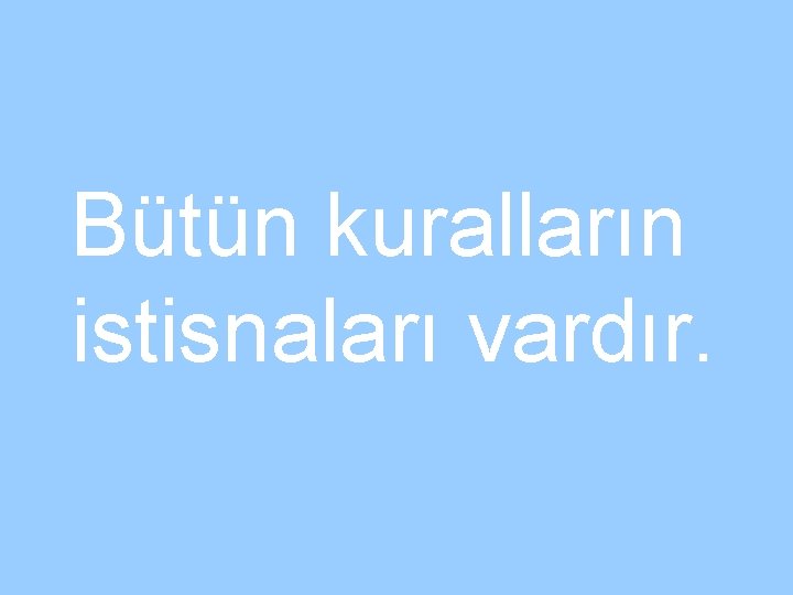 Bütün kuralların istisnaları vardır. 