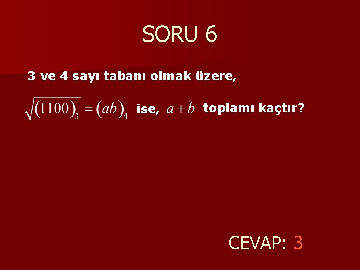 SORU 6 3 ve 4 sayı tabanı olmak üzere, ise, toplamı kaçtır? CEVAP: 3