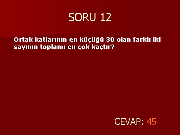 SORU 12 Ortak katlarının en küçüğü 30 olan farklı iki sayının toplamı en çok