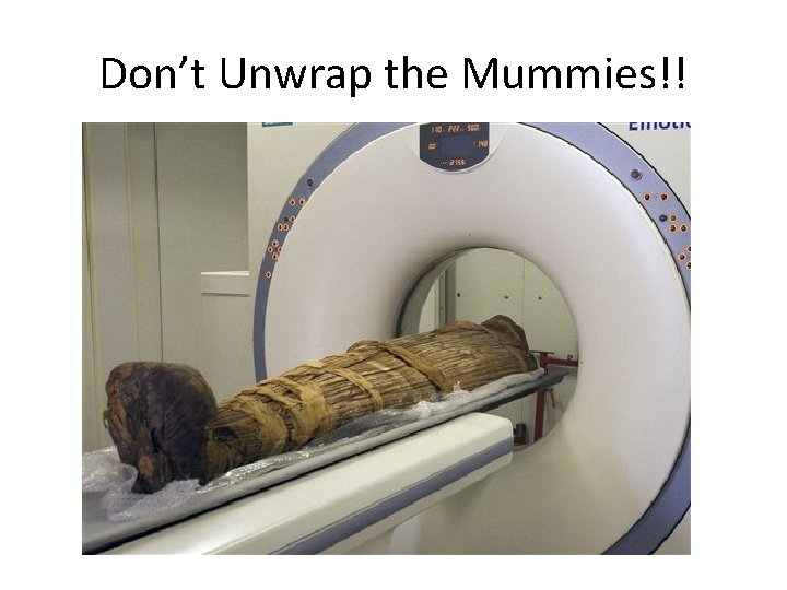 Don’t Unwrap the Mummies!! 