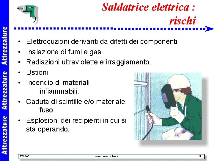 Saldatrice elettrica : rischi • • • Elettrocuzioni derivanti da difetti dei componenti. Inalazione