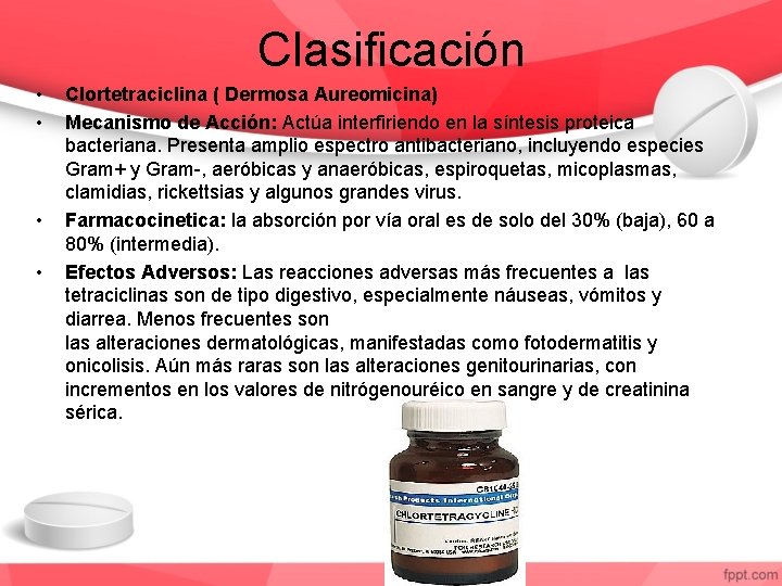 Clasificación • • Clortetraciclina ( Dermosa Aureomicina) Mecanismo de Acción: Actúa interfiriendo en la