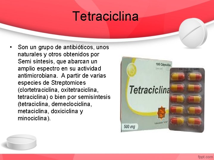 Tetraciclina • Son un grupo de antibióticos, unos naturales y otros obtenidos por Semi