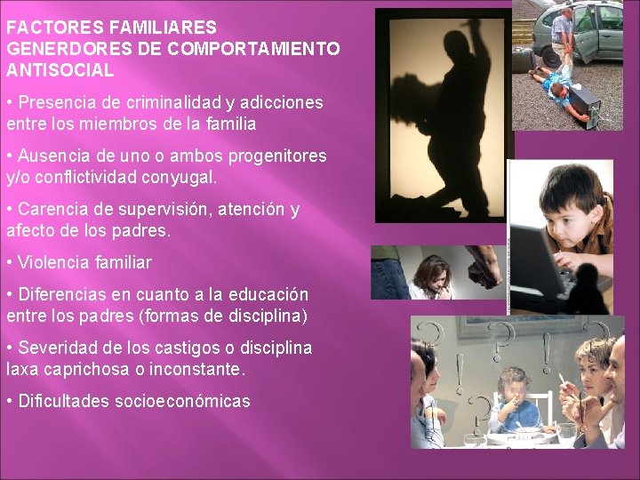 FACTORES FAMILIARES GENERDORES DE COMPORTAMIENTO ANTISOCIAL • Presencia de criminalidad y adicciones entre los