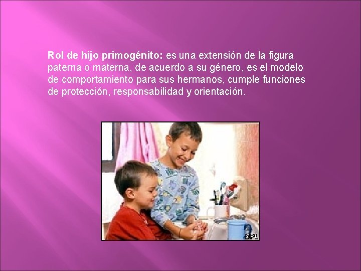 Rol de hijo primogénito: es una extensión de la figura paterna o materna, de