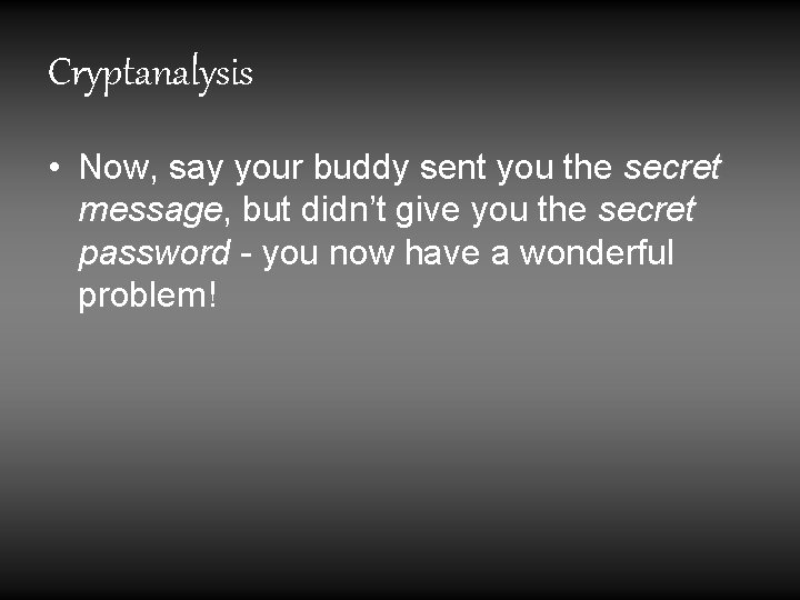 Cryptanalysis • Now, say your buddy sent you the secret message, but didn’t give