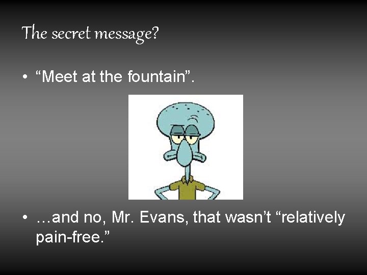The secret message? • “Meet at the fountain”. • …and no, Mr. Evans, that