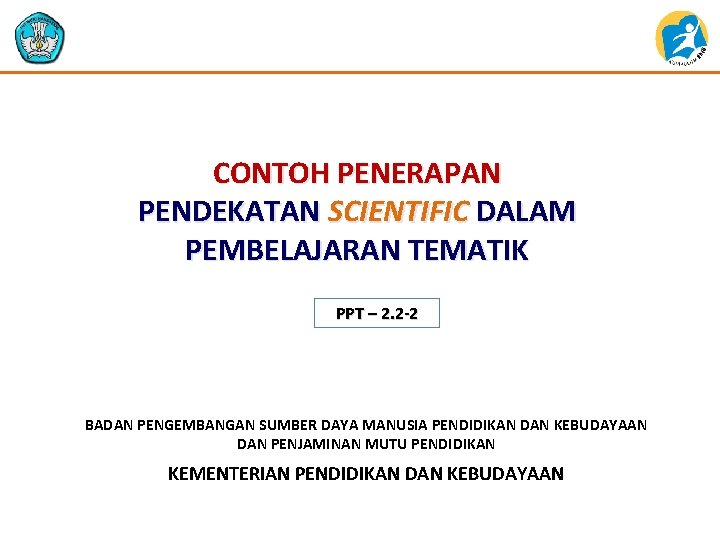 CONTOH PENERAPAN PENDEKATAN SCIENTIFIC DALAM PEMBELAJARAN TEMATIK PPT – 2. 2 -2 BADAN PENGEMBANGAN