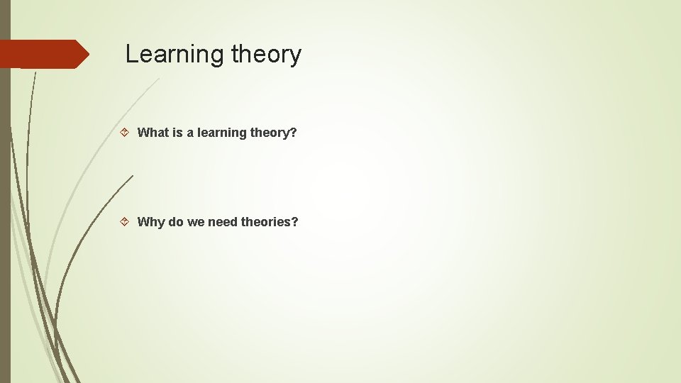 Learning theory What is a learning theory? Why do we need theories? 