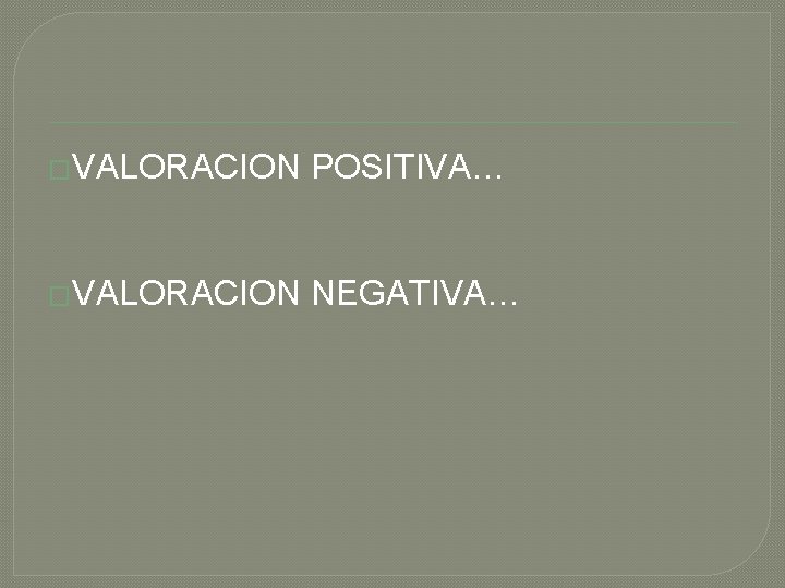 �VALORACION POSITIVA… �VALORACION NEGATIVA… 