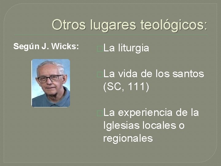 Otros lugares teológicos: Según J. Wicks: �La liturgia �La vida de los santos (SC,