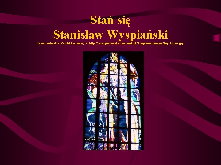Stań się Stanisław Wyspiański Prawa autorskie: Witold Raczunas, za: http: //www. pinakoteka. zascianek. pl/Wyspianski/Images/Bog_Ojciec. Stań się Stanisław Wyspiański Prawa autorskie: Witold Raczunas, za: http: //www. pinakoteka. zascianek. pl/Wyspianski/Images/Bog_Ojciec.