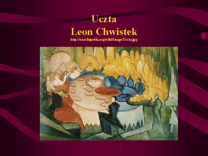 Uczta Leon Chwistek http: //en. wikipedia. org/wiki/Image: Uczta. jpg Uczta Leon Chwistek http: //en. wikipedia. org/wiki/Image: Uczta. jpg