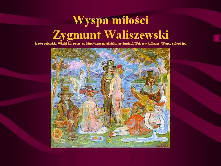 Wyspa miłości Zygmunt Waliszewski Prawa autorskie: Witold Raczunas, za: http: //www. pinakoteka. zascianek. pl/Waliszewski/Images/Wyspa_milosci. Wyspa miłości Zygmunt Waliszewski Prawa autorskie: Witold Raczunas, za: http: //www. pinakoteka. zascianek. pl/Waliszewski/Images/Wyspa_milosci.