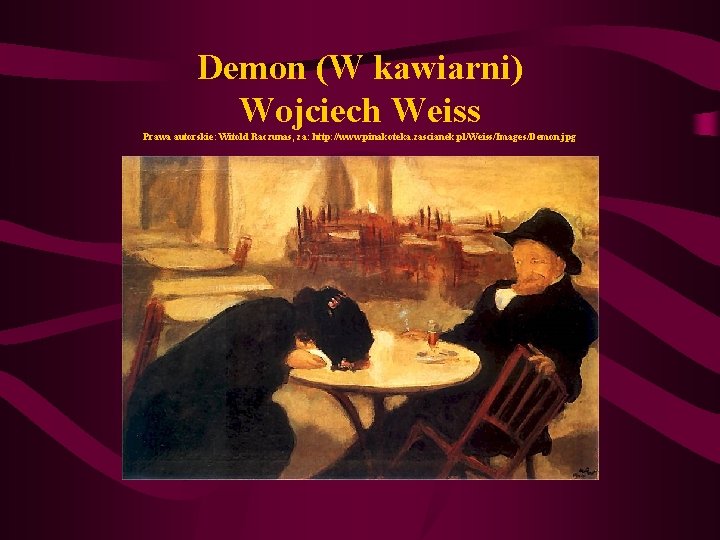 Demon (W kawiarni) Wojciech Weiss Prawa autorskie: Witold Raczunas, za: http: //www. pinakoteka. zascianek. Demon (W kawiarni) Wojciech Weiss Prawa autorskie: Witold Raczunas, za: http: //www. pinakoteka. zascianek.