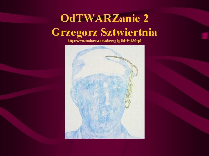 Od. TWARZanie 2 Grzegorz Sztwiertnia http: //www. malarze. com/obraz. php? id=946&l=pl 