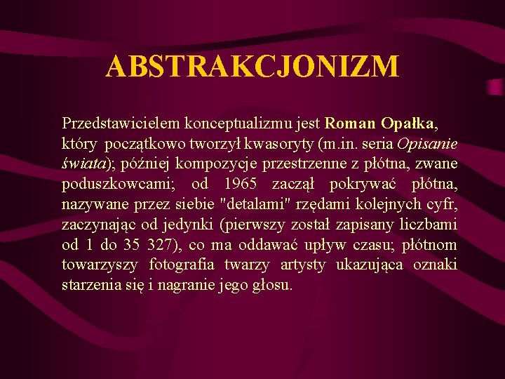 ABSTRAKCJONIZM Przedstawicielem konceptualizmu jest Roman Opałka, który początkowo tworzył kwasoryty (m. in. seria Opisanie ABSTRAKCJONIZM Przedstawicielem konceptualizmu jest Roman Opałka, który początkowo tworzył kwasoryty (m. in. seria Opisanie