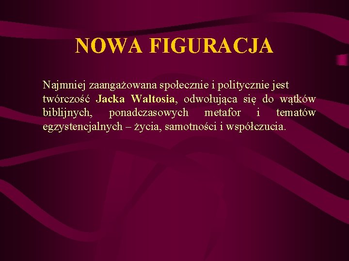 NOWA FIGURACJA Najmniej zaangażowana społecznie i politycznie jest twórczość Jacka Waltosia, odwołująca się do